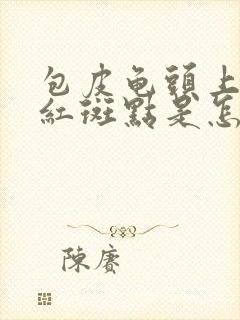 包皮龟头上出现红斑点是怎么回事