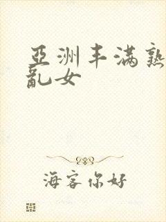 亚洲丰满熟妇熟乱女