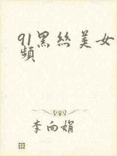 91黑丝美女视频