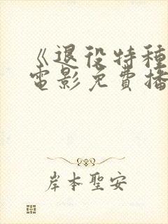 《退役特种兵》电影免费播放