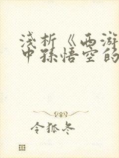 浅析《西游记》中孙悟空的形象