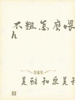 不粗怎么喂饱你h