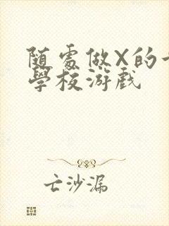 随处做X的世界学校游戏