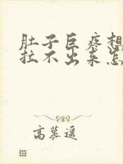 肚子巨疼想拉屎拉不出来怎么回事