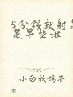 5分钟就射是不是早些泄