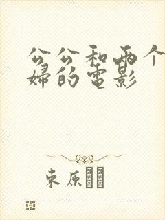 公公和两个儿媳妇的电影