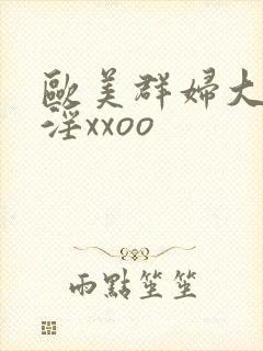 欧美群妇大交乱淫xxoo