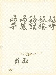 妈妈的姐姐的儿子应该称呼什么