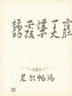 橘子怀了霍雨浩的孩子大肚子的样子