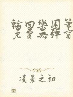 轮回乐园笔趣阁免费无弹窗