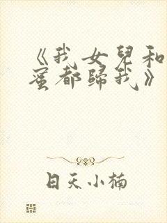 《我女儿和她闺蜜都归我》最新章节