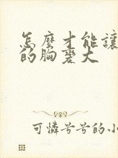 怎么才能让女人的胸变大