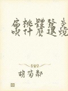 扁桃体发炎发烧吃什么退烧药