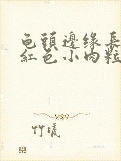 龟头边缘长很多红色小肉粒