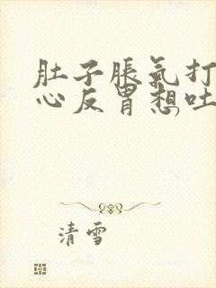 肚子胀气打嗝恶心反胃想吐是怎么回事