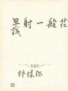 早射一般花多少钱