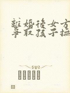 离婚后女方如何争取孩子抚养权