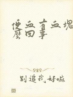 便血有血块是怎么回事