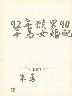 92年猴男90年马女婚配怎么样