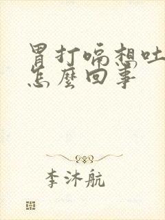 胃打嗝想吐恶心怎么回事封面