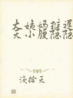 大姨妈推迟15天小腹隐隐作痛