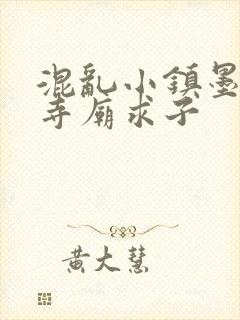 混乱小镇墨池砚寺庙求子