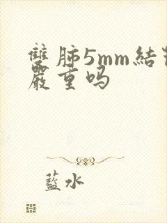 双肺5mm结节严重吗