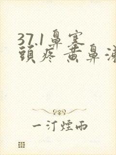 37.1鼻塞 头疼 黄鼻涕