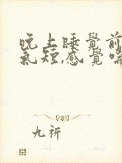 晚上睡觉前胸闷气短,感觉喘不上气什么原因