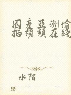 国产亚洲偷拍自拍视频在线