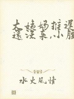 大姨妈推迟两天还没来,小腹有隐隐疼