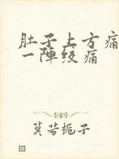 肚子上方痛一阵一阵绞痛