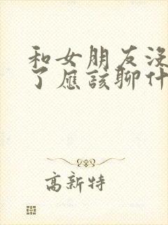 和女朋友没话题了应该聊什么