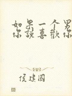 如果一个男人对你说喜欢你而不爱你