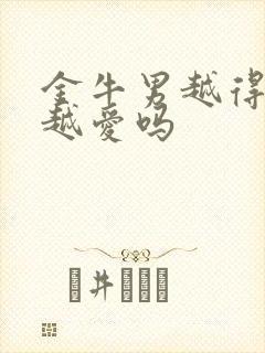 金牛男越得不到越爱吗