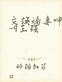 交换娇妻呻吟1-9王强