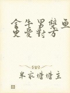 金牛男双鱼女谁更爱对方