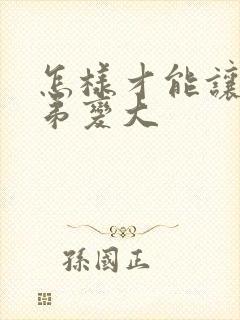 怎样才能让小弟弟变大