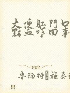 大便肛门口疼有点血咋回事