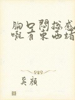 胸口闷总感觉喉咙有东西堵着