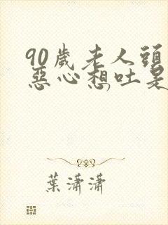 90岁老人头晕恶心想吐是怎么回事