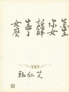 女生说你怎么这么了解女生怎么回复