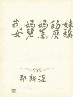 我妈妈的妹妹的女儿怎么称呼