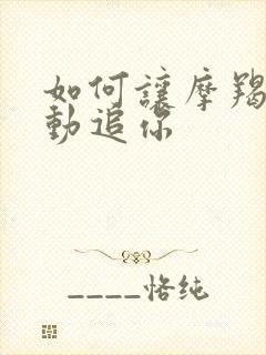 如何让摩羯男主动追你