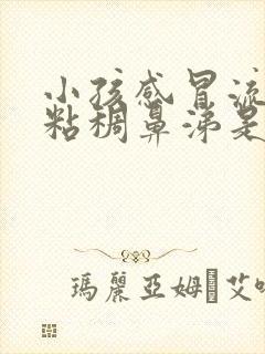 小孩感冒流黄色粘稠鼻涕是什么原因