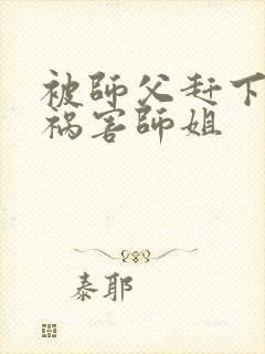 被师父赶下山去祸害师姐