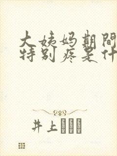 大姨妈期间肚子特别疼是什么原因