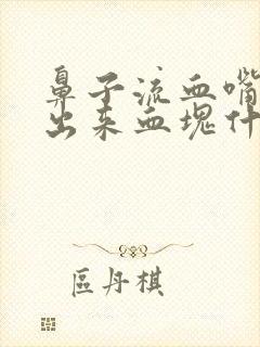 鼻子流血嘴里吐出来血块什么原因