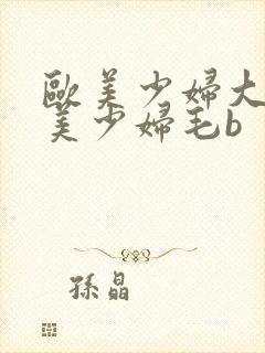 欧美少妇大b欧美少妇毛b