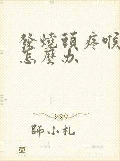 发烧头疼喉咙痛怎么办